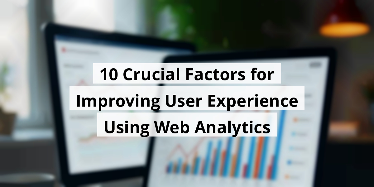 10 Crucial Factors for Improving User Experience Using Web Analytics