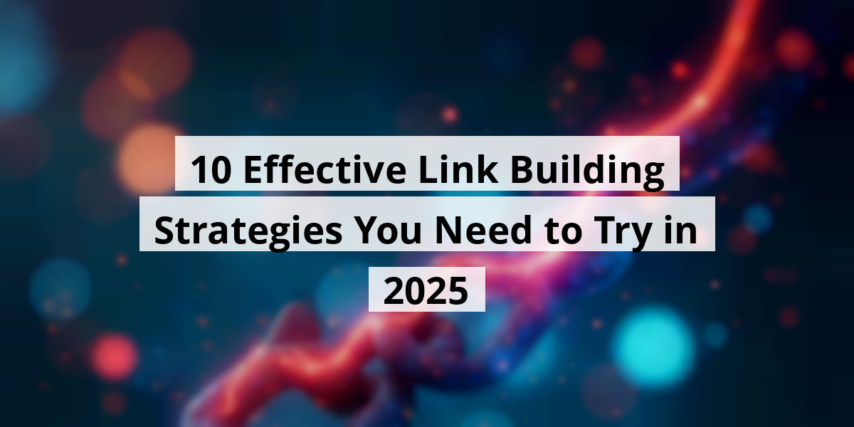 10 Effective Link Building Strategies You Need to Try in 2025