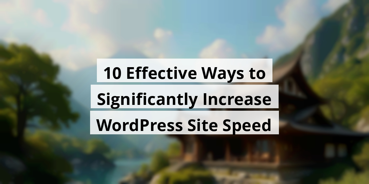 10 Effective Ways to Significantly Increase WordPress Site Speed