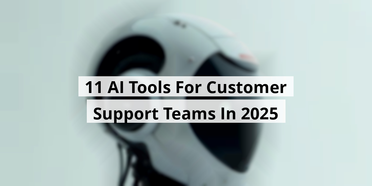 11 AI Tools For Customer Support Teams In 2025