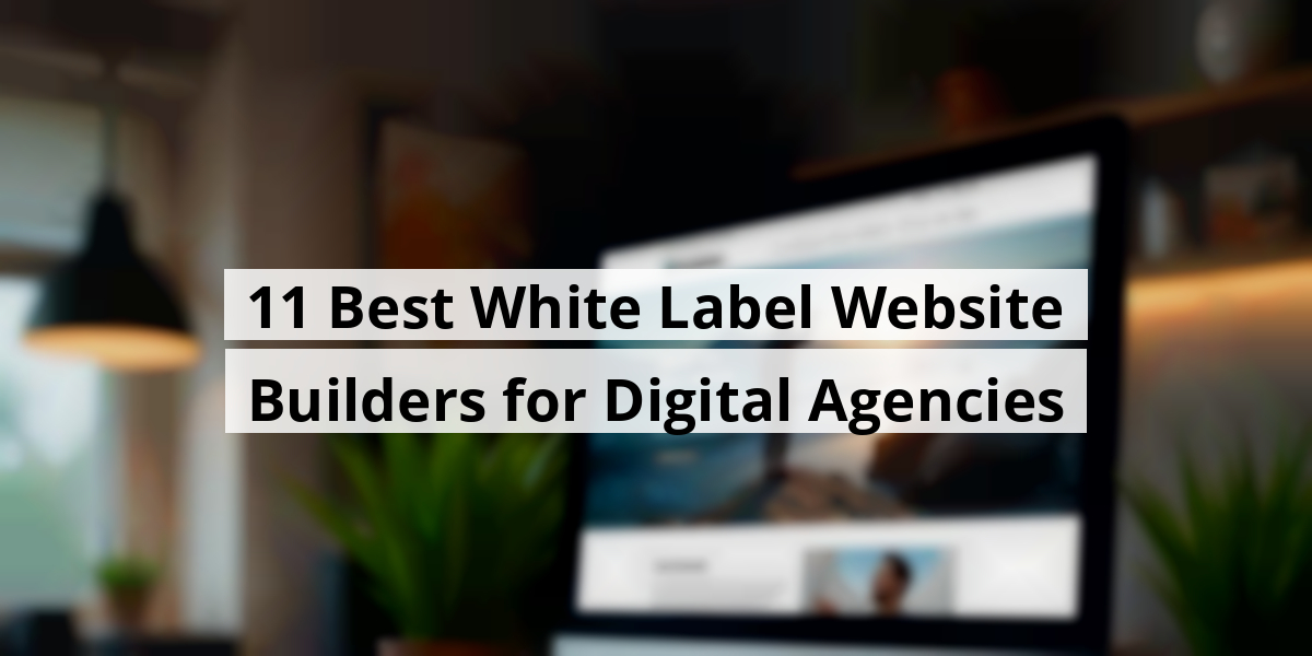 11 Best White Label Website Builders for Digital Agencies