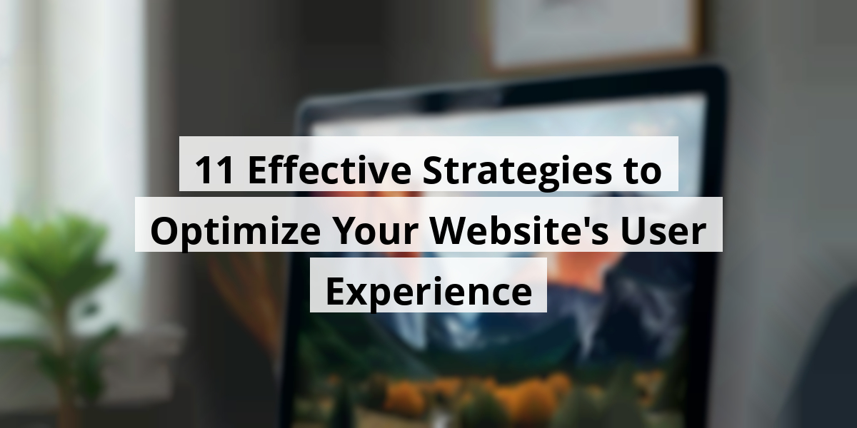11 Effective Strategies to Optimize Your Website's User Experience