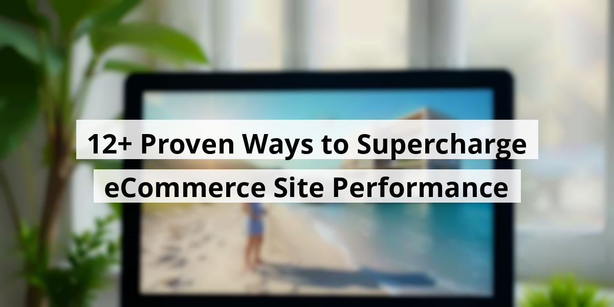 12+ Proven Ways to Supercharge eCommerce Site Performance