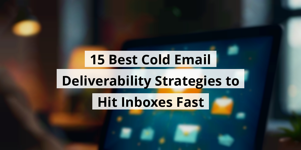 15 Best Cold Email Deliverability Strategies to Hit Inboxes Fast