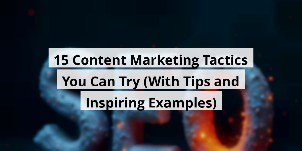 15 Content Marketing Tactics You Can Try (With Tips and Inspiring Examples)