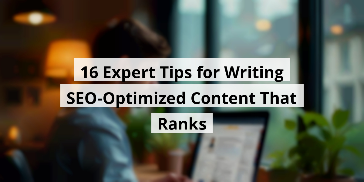16 Expert Tips for Writing SEO-Optimized Content That Ranks