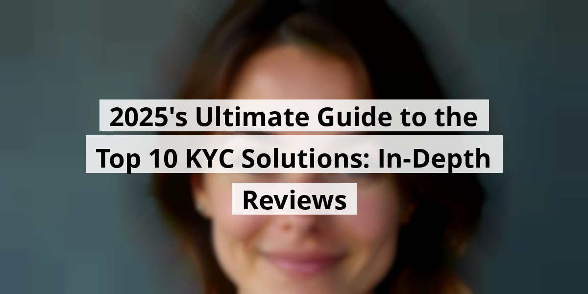 2025's Ultimate Guide to the Top 10 KYC Solutions: In-Depth Reviews