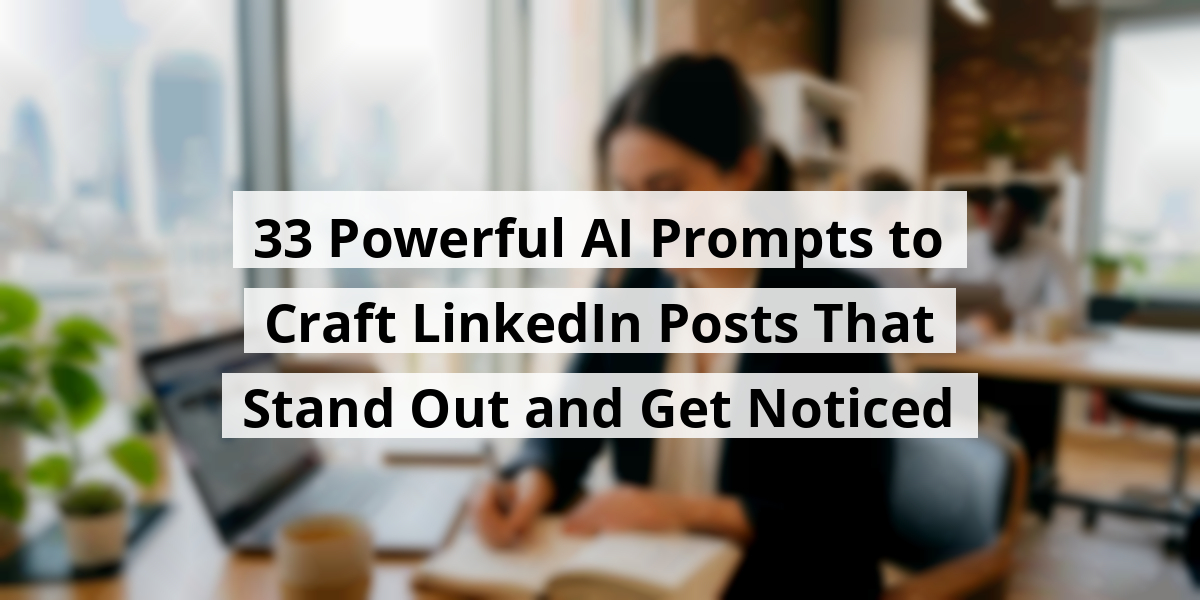 33 Powerful AI Prompts to Craft LinkedIn Posts That Stand Out and Get Noticed