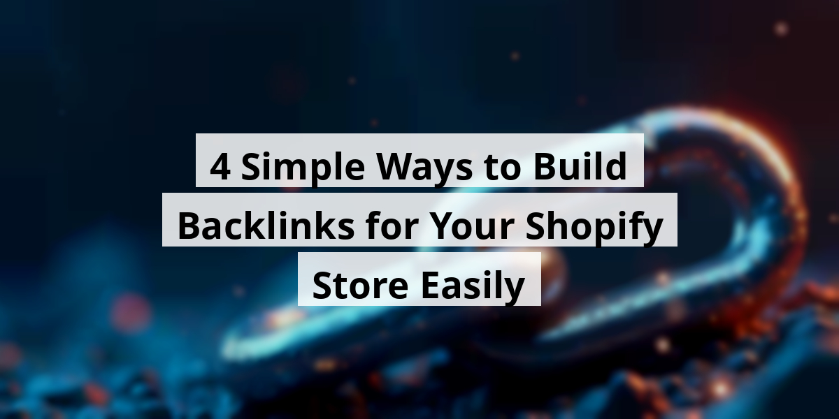 4 Simple Ways to Build Backlinks for Your Shopify Store Easily