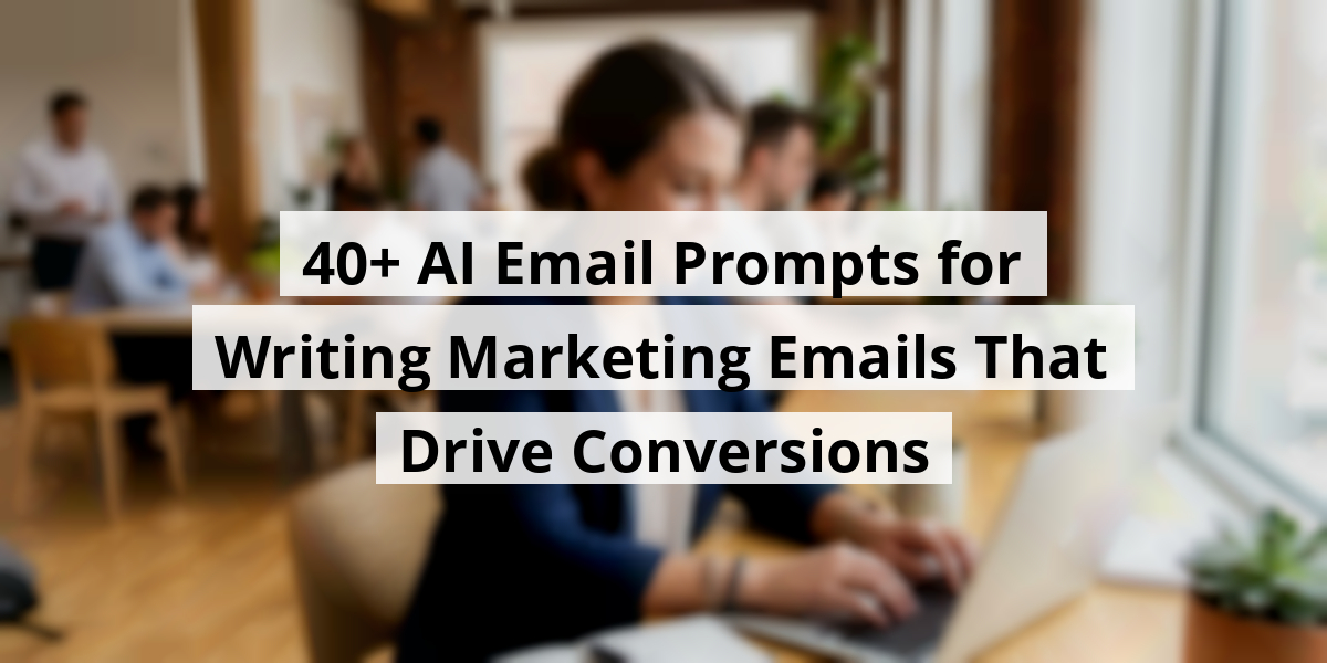 40+ AI Email Prompts for Writing Marketing Emails That Drive Conversions