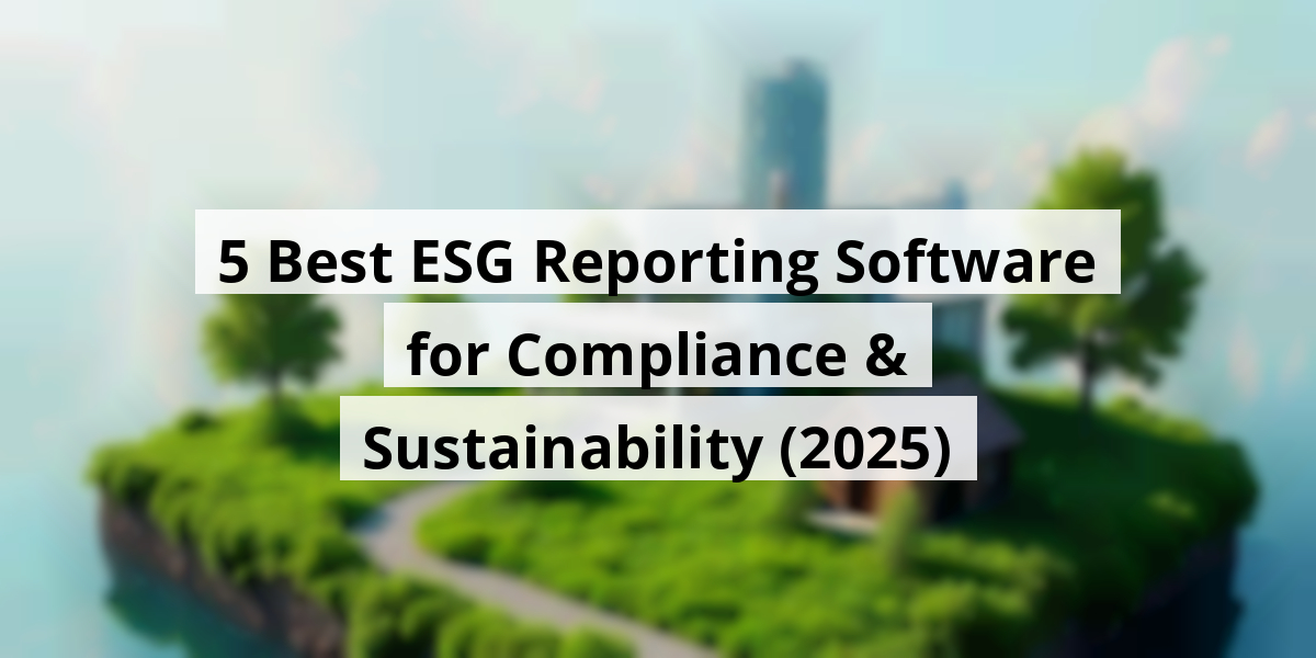 5 Best ESG Reporting Software for Compliance & Sustainability (2025)​