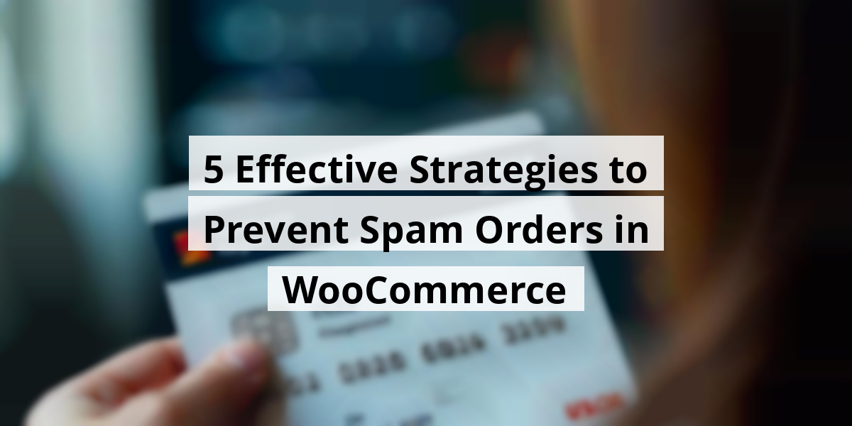 5 Effective Strategies to Prevent Spam Orders in WooCommerce
