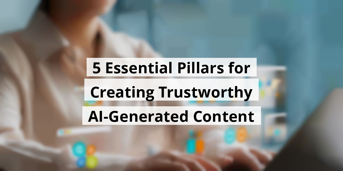 5 Essential Pillars for Creating Trustworthy AI-Generated Content