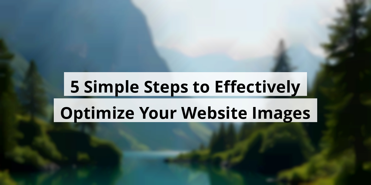 5 Simple Steps to Effectively Optimize Your Website Images