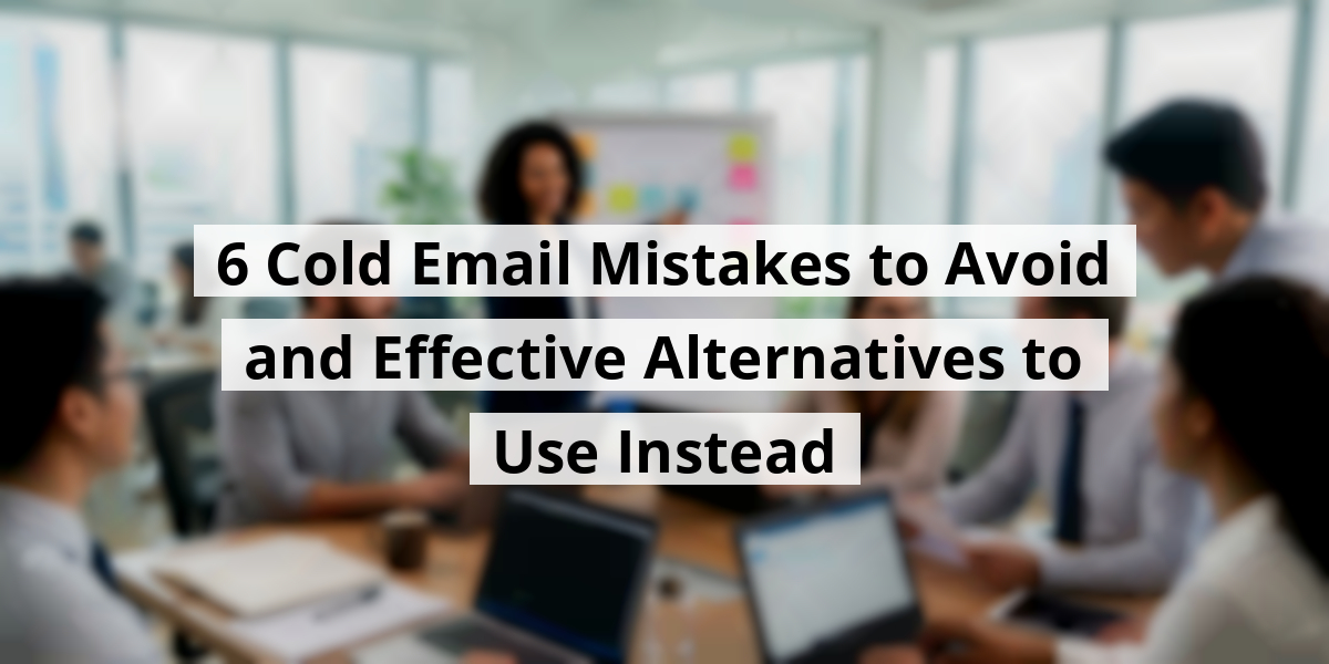 6 Cold Email Mistakes to Avoid and Effective Alternatives to Use Instead