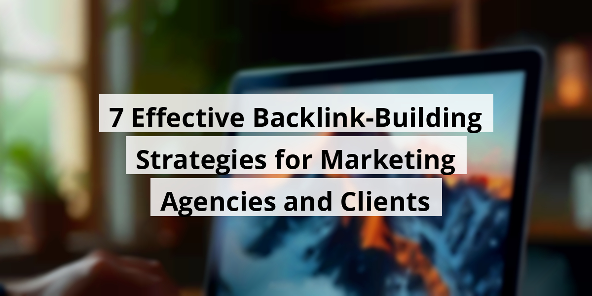 7 Effective Backlink-Building Strategies for Marketing Agencies and Clients