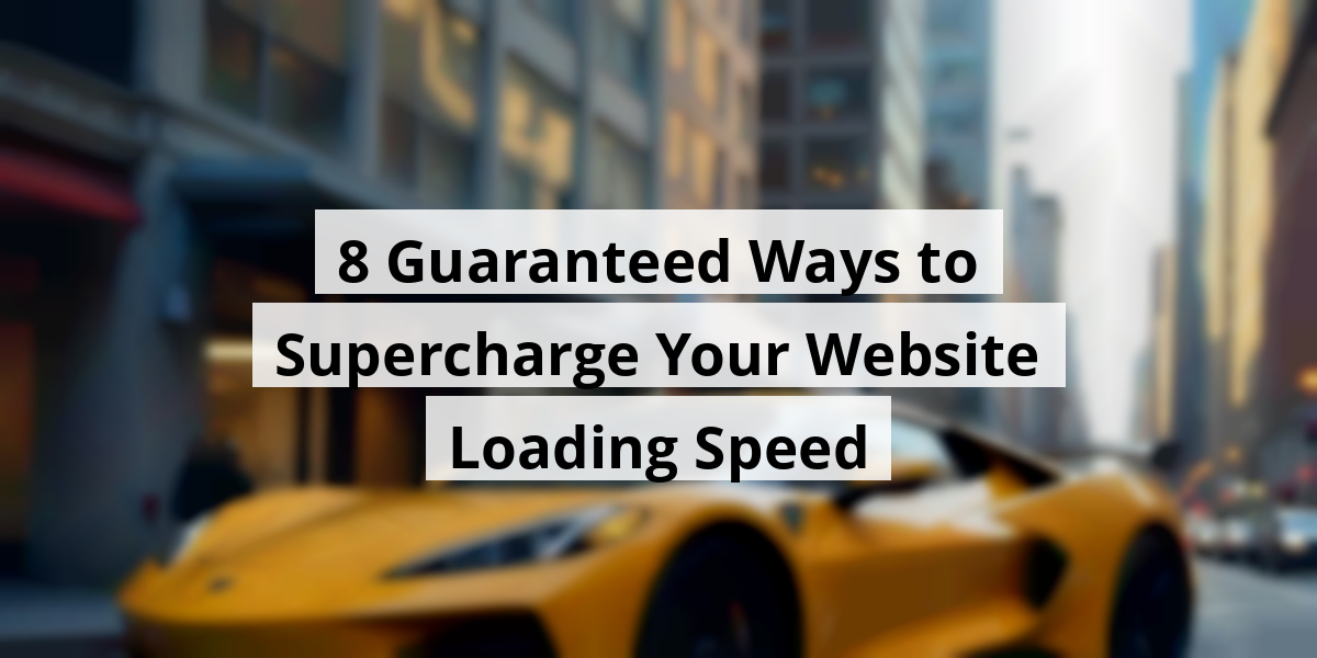 8 Guaranteed Ways to Supercharge Your Website Loading Speed
