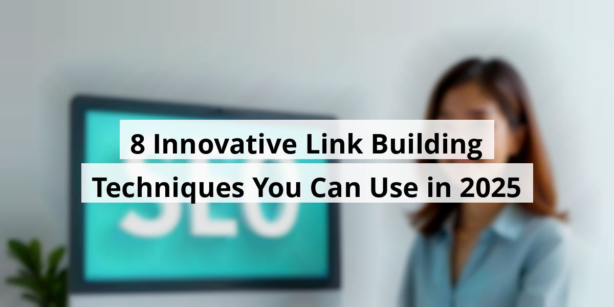 8 Innovative Link Building Techniques You Can Use in 2025