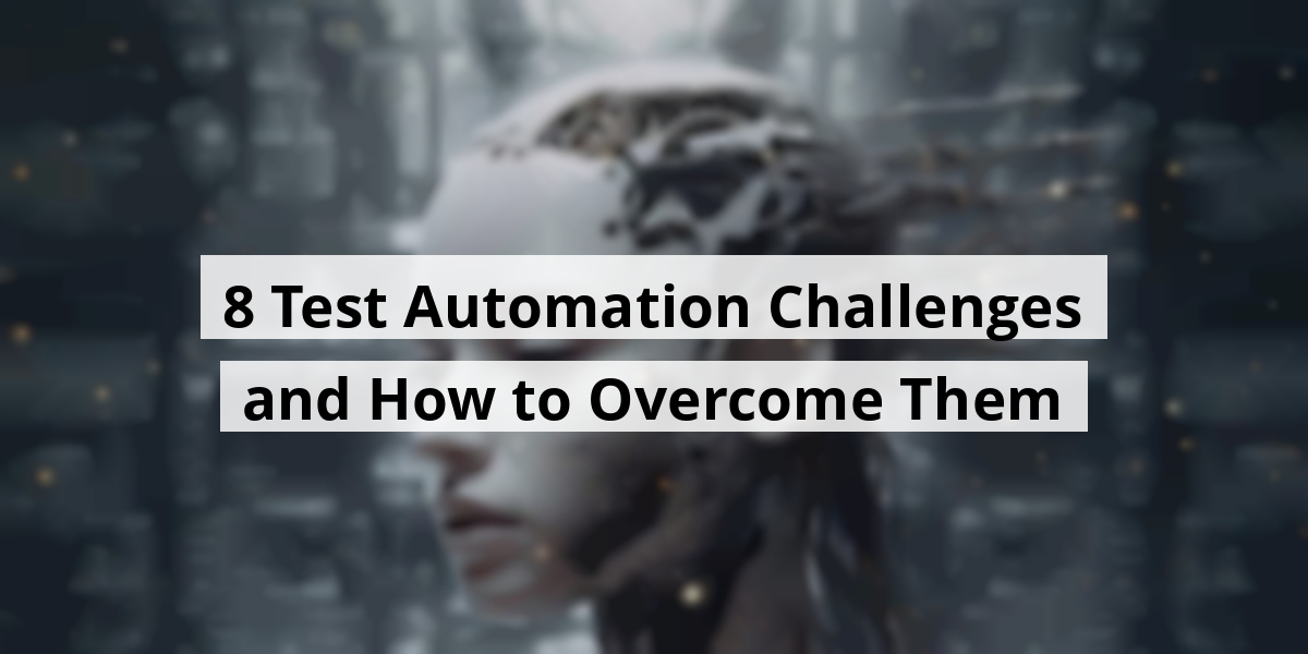 8 Test Automation Challenges and How to Overcome Them