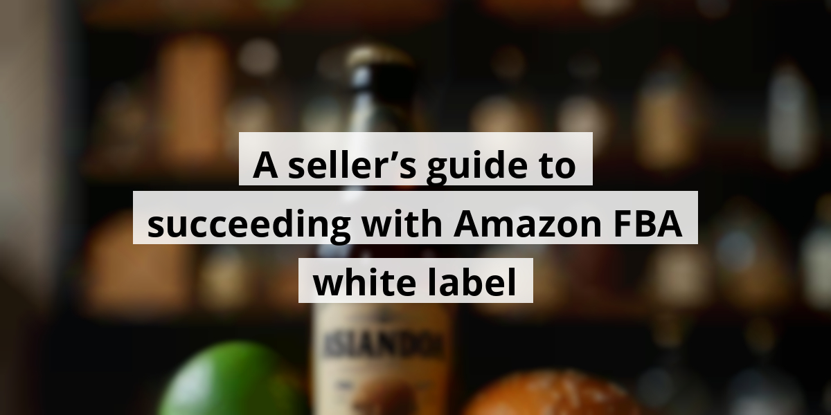 A seller’s guide to succeeding with Amazon FBA white label