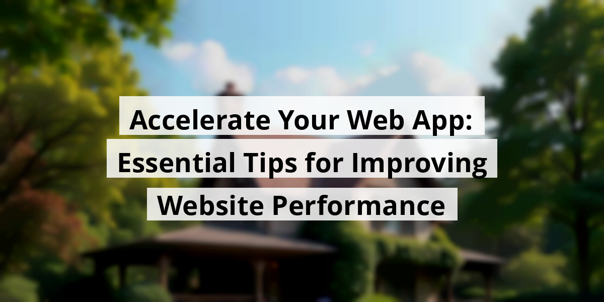 Accelerate Your Web App: Essential Tips for Improving Website Performance