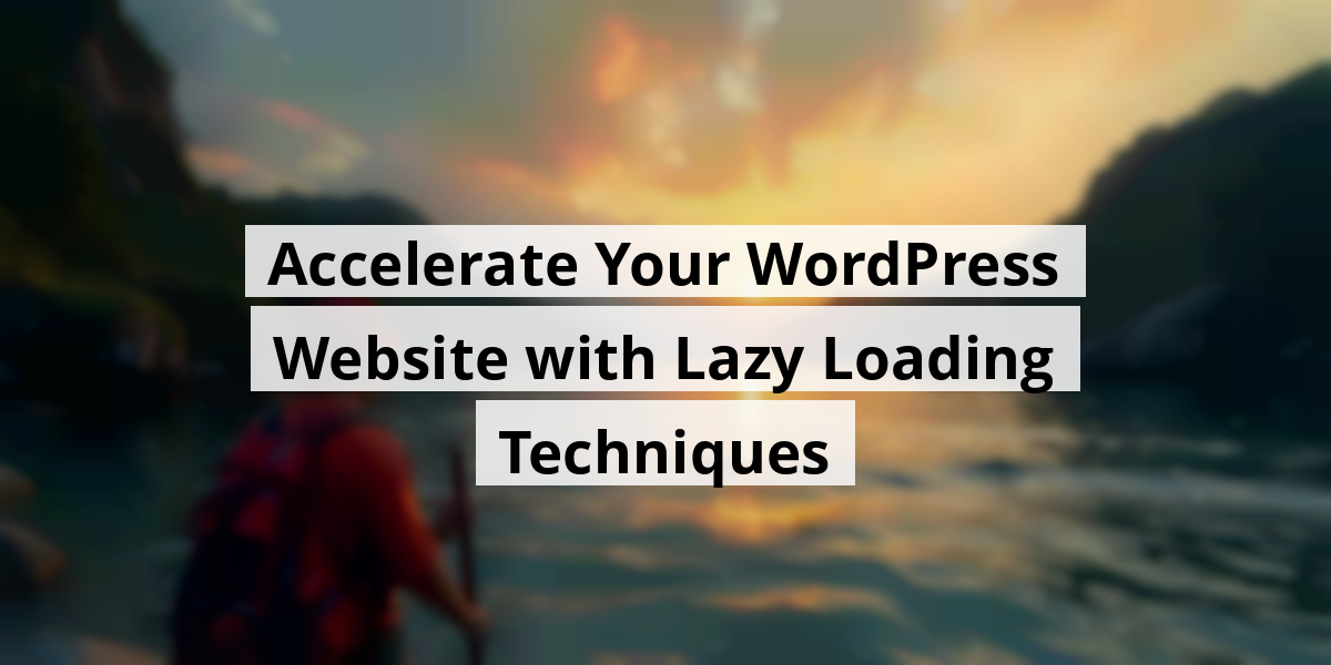 Accelerate Your WordPress Website with Lazy Loading Techniques