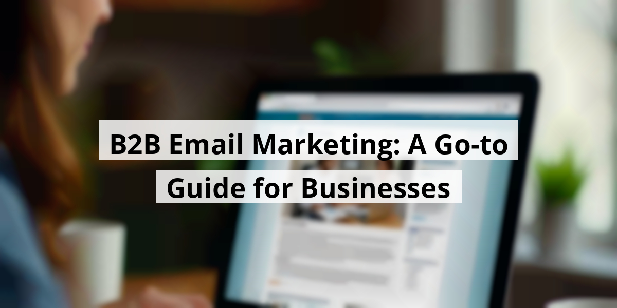 B2B Email Marketing: A Go-to Guide for Businesses
