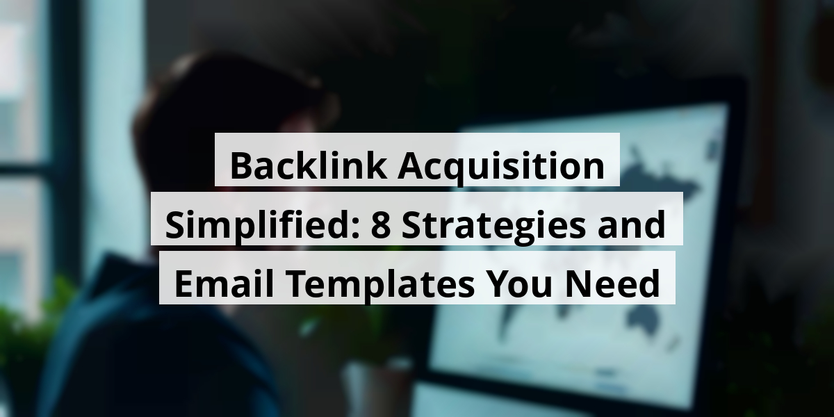 Backlink Acquisition Simplified: 8 Strategies and Email Templates You Need