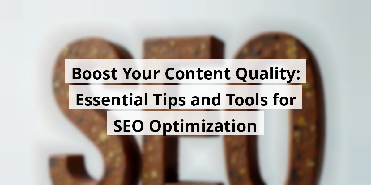 Boost Your Content Quality: Essential Tips and Tools for SEO Optimization