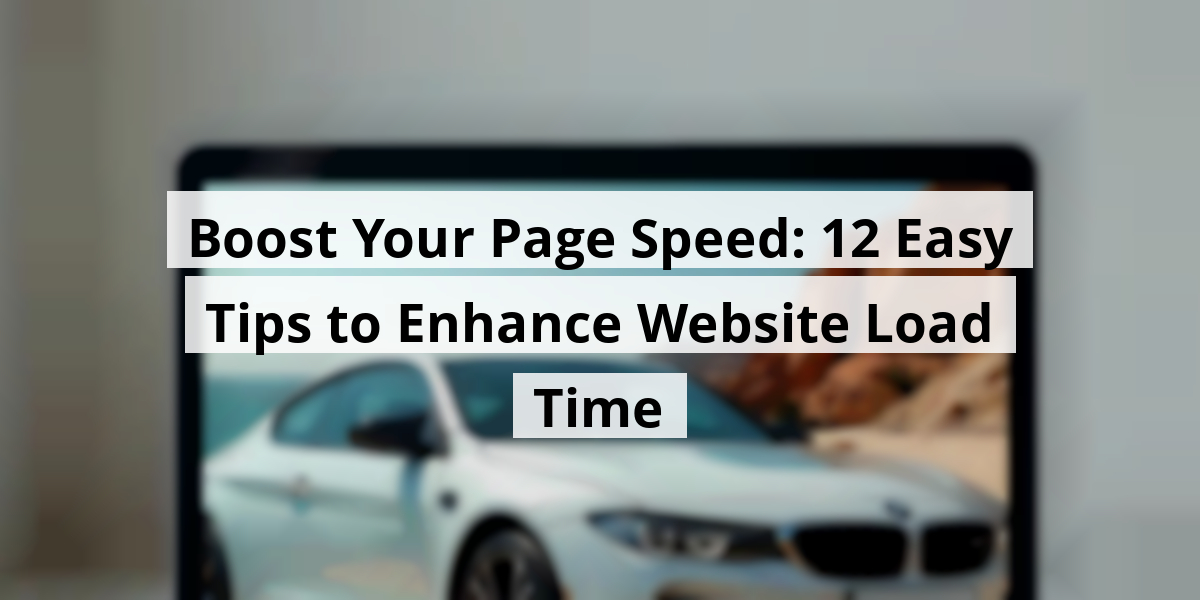 Boost Your Page Speed: 12 Easy Tips to Enhance Website Load Time