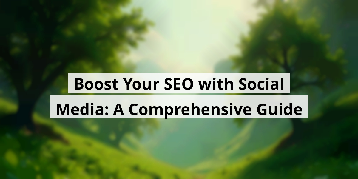 Boost Your SEO with Social Media: A Comprehensive Guide