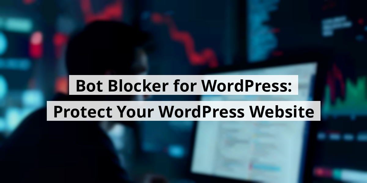 Bot Blocker for WordPress: Protect Your WordPress Website