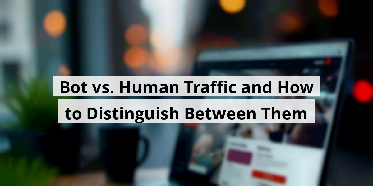 Bot vs. Human Traffic and How to Distinguish Between Them