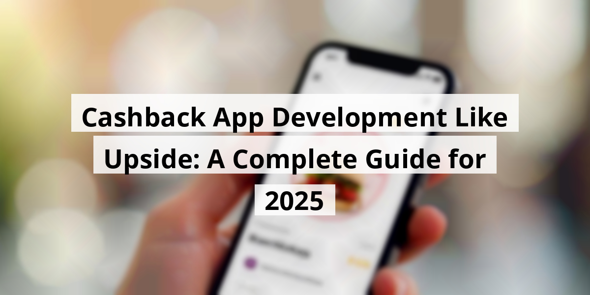 Cashback App Development Like Upside: A Complete Guide for 2025