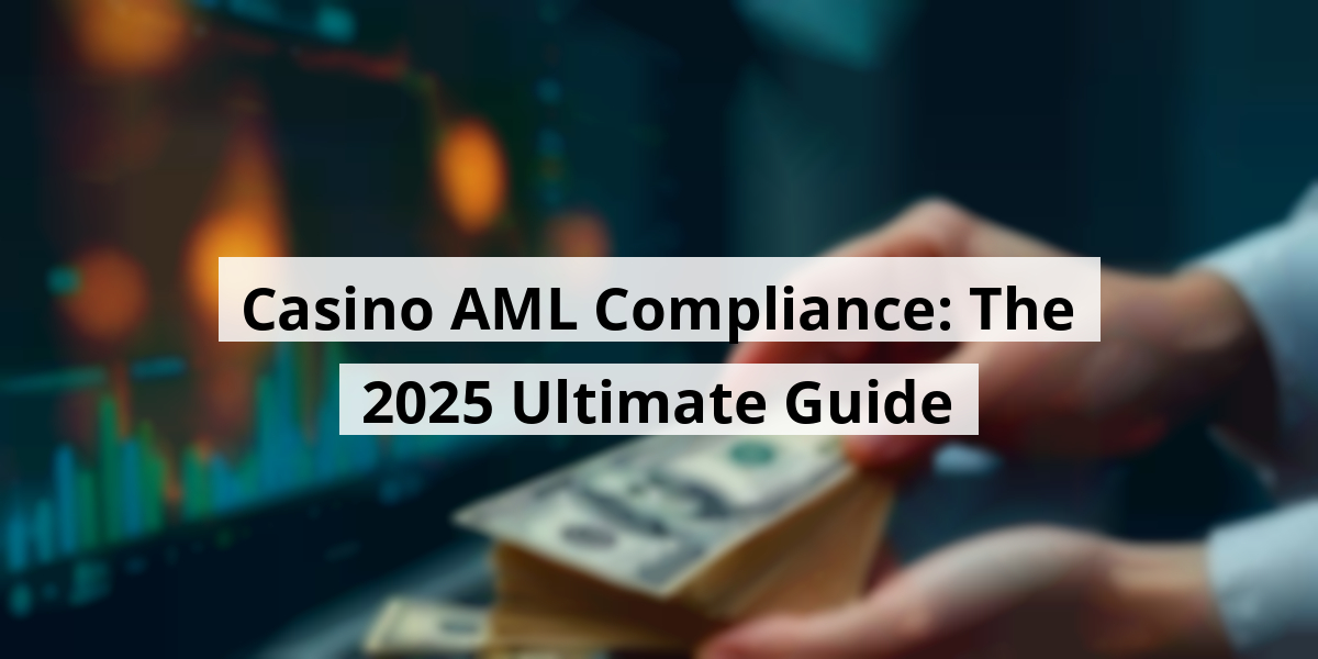Casino AML Compliance: The 2025 Ultimate Guide