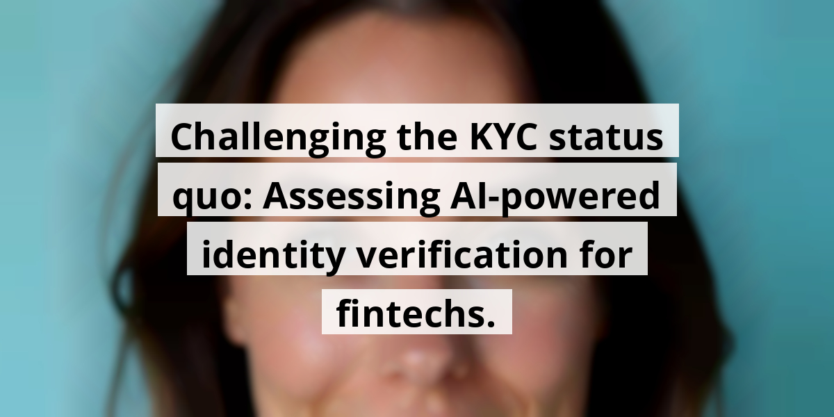 Challenging the KYC status quo: Assessing AI-powered identity verification for fintechs.