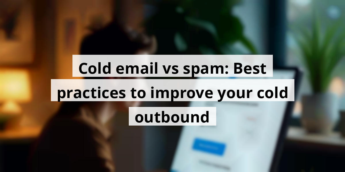 Cold email vs spam: Best practices to improve your cold outbound