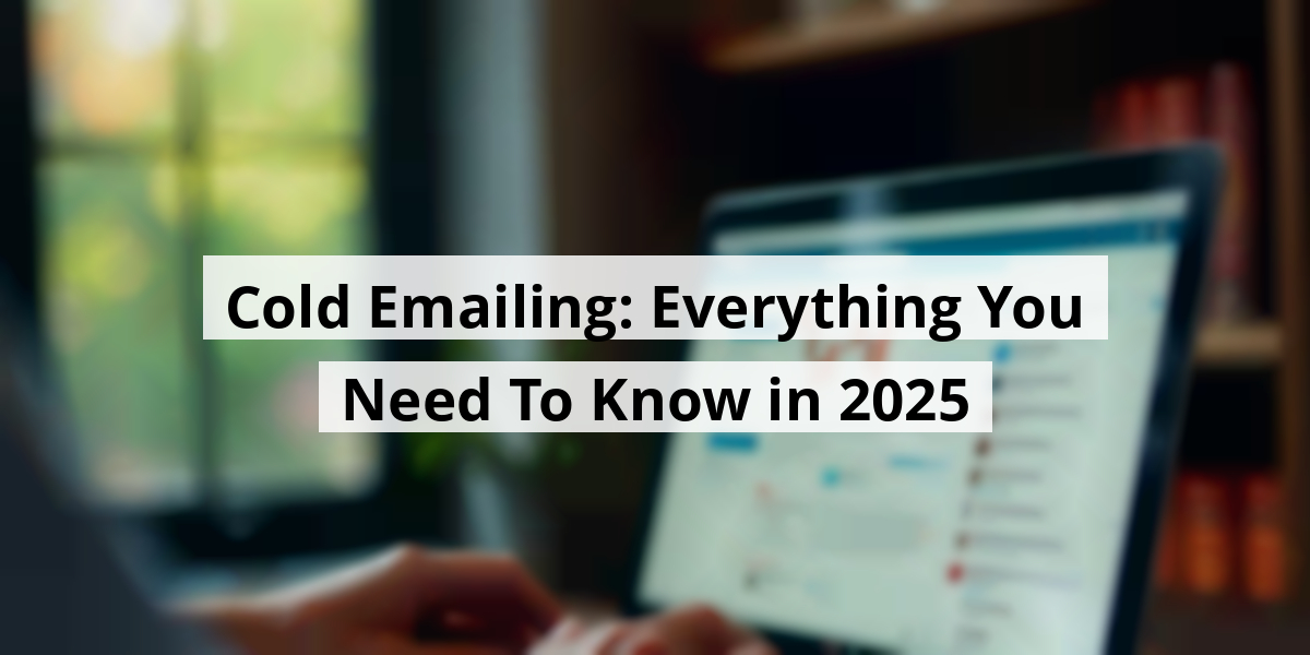 Cold Emailing: Everything You Need To Know in 2025