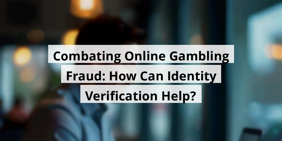 Combating Online Gambling Fraud: How Can Identity Verification Help?