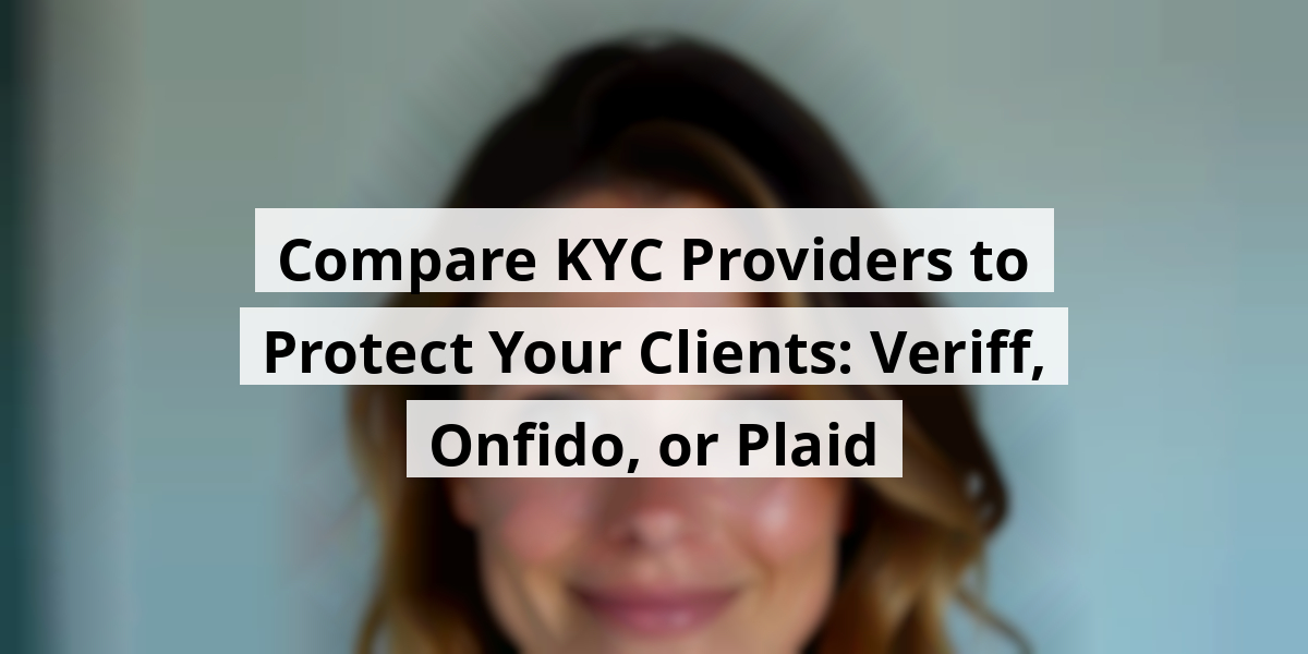 Compare KYC Providers to Protect Your Clients: Veriff, Onfido, or Plaid