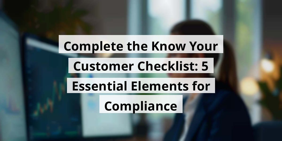 Complete the Know Your Customer Checklist: 5 Essential Elements for Compliance