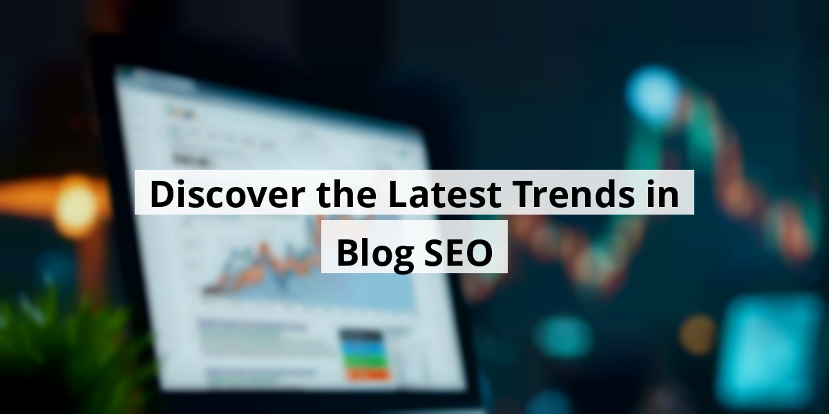 Discover the Latest Trends in Blog SEO