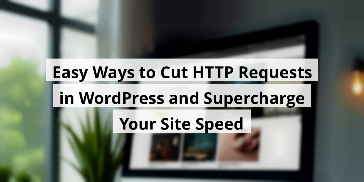 Easy Ways to Cut HTTP Requests in WordPress and Supercharge Your Site Speed