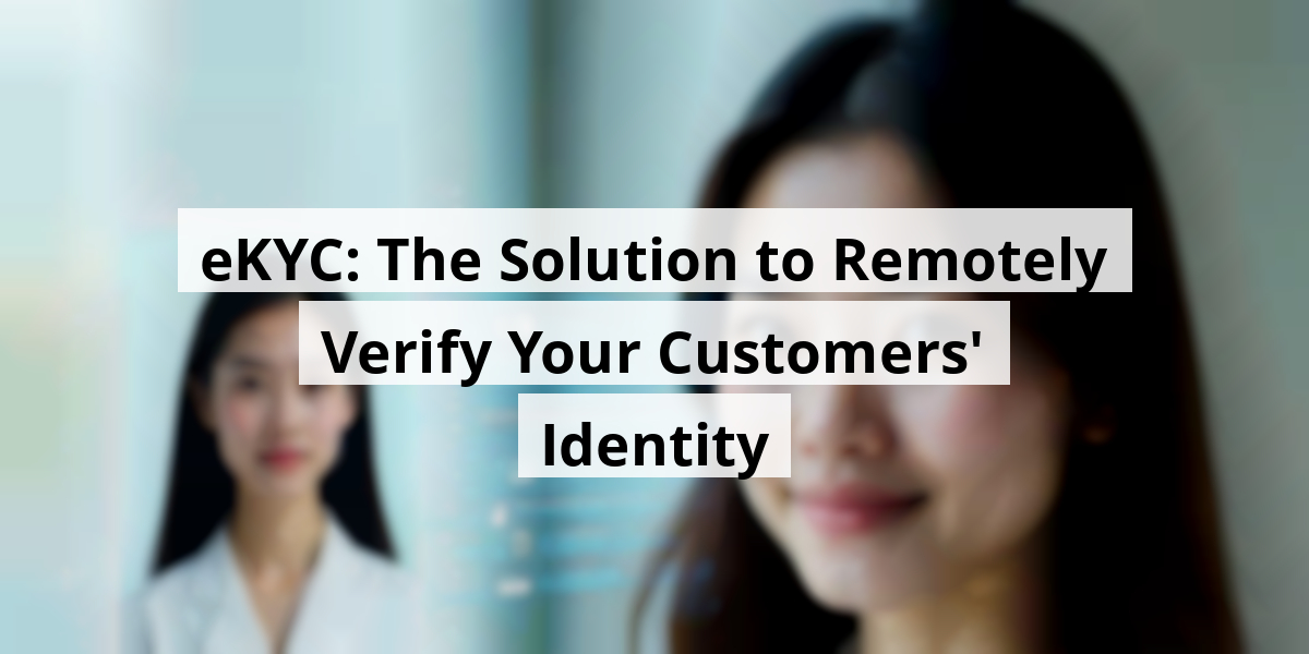eKYC: The Solution to Remotely Verify Your Customers' Identity
