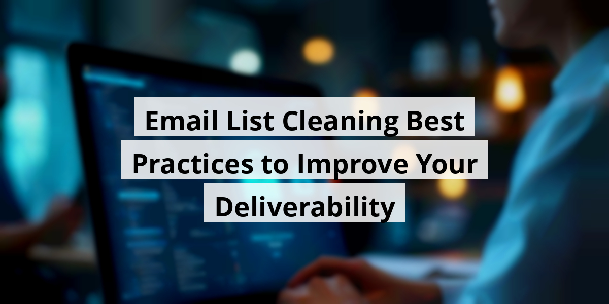Email List Cleaning Best Practices to Improve Your Deliverability