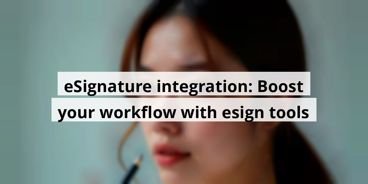 eSignature integration: Boost your workflow with esign tools
