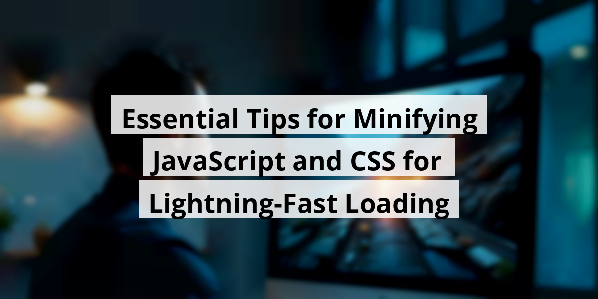 Essential Tips for Minifying JavaScript and CSS for Lightning-Fast Loading