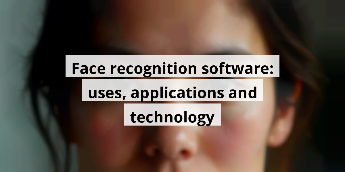 Face recognition software: uses, applications and technology