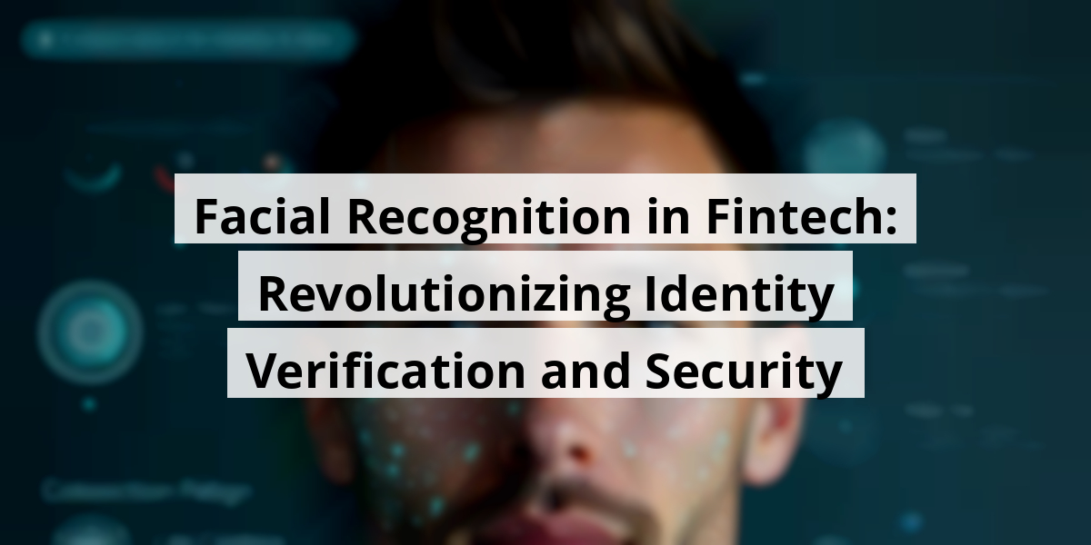 Facial Recognition in Fintech: Revolutionizing Identity Verification and Security