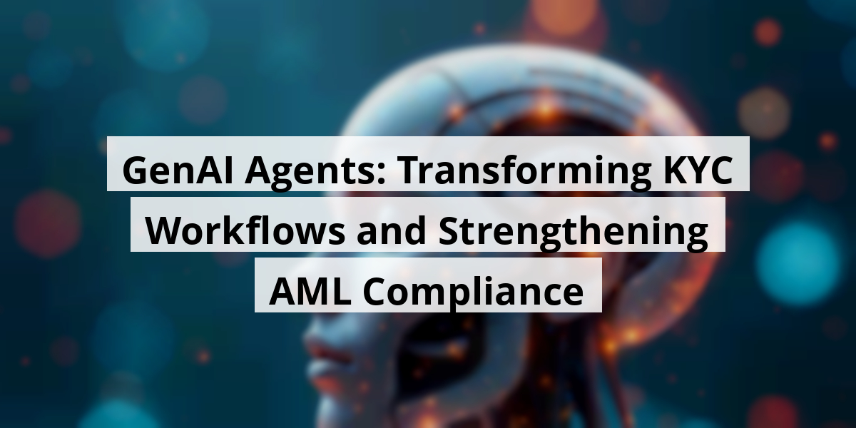 GenAI Agents: Transforming KYC Workflows and Strengthening AML Compliance